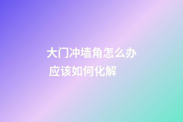 大门冲墙角怎么办 应该如何化解